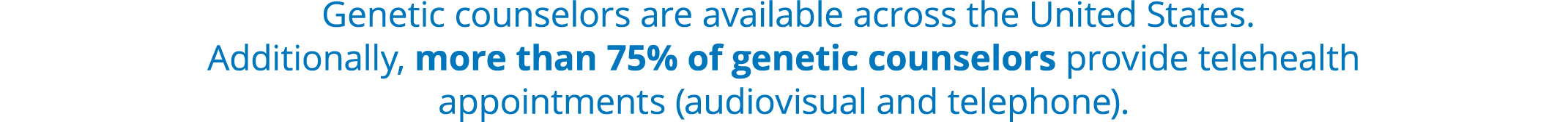  Genetic counselors are available across the United States. Additionally, more than 75% of genetic counselors provide...